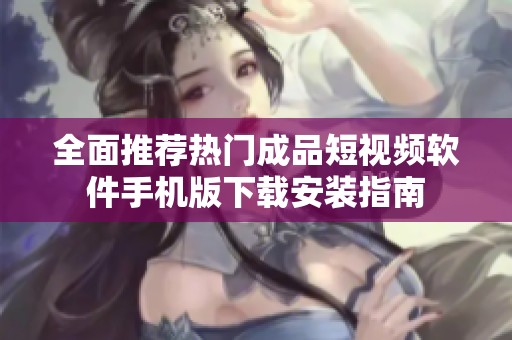 全面推荐热门成品短视频软件手机版下载安装指南