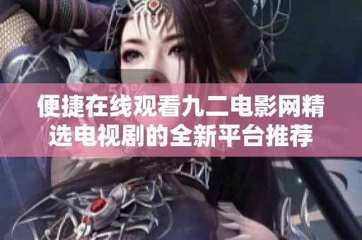 便捷在线观看九二电影网精选电视剧的全新平台推荐