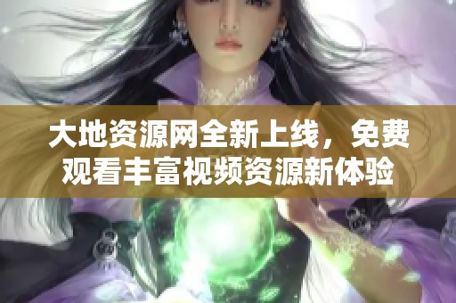 大地资源网全新上线，免费观看丰富视频资源新体验