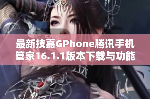 最新技嘉GPhone腾讯手机管家16.1.1版本下载与功能解析