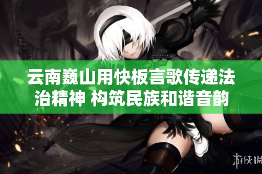 云南巍山用快板言歌传递法治精神 构筑民族和谐音韵