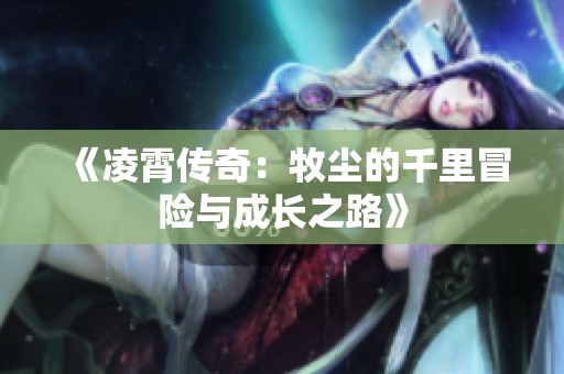 《凌霄传奇：牧尘的千里冒险与成长之路》
