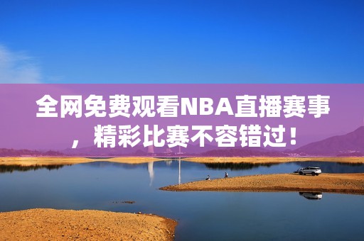 全网免费观看NBA直播赛事，精彩比赛不容错过！