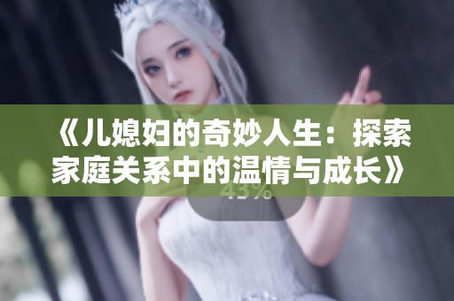 《儿媳妇的奇妙人生：探索家庭关系中的温情与成长》