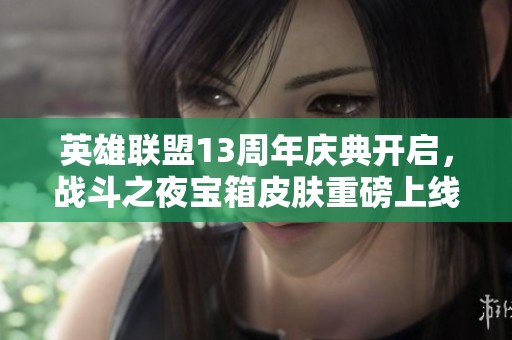 英雄联盟13周年庆典开启，战斗之夜宝箱皮肤重磅上线
