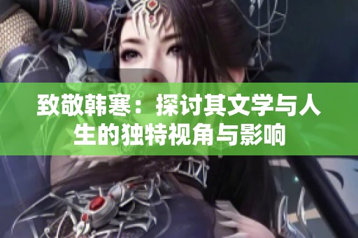 致敬韩寒：探讨其文学与人生的独特视角与影响