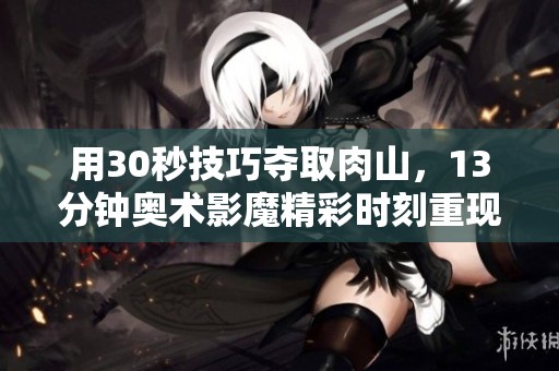 用30秒技巧夺取肉山，13分钟奥术影魔精彩时刻重现