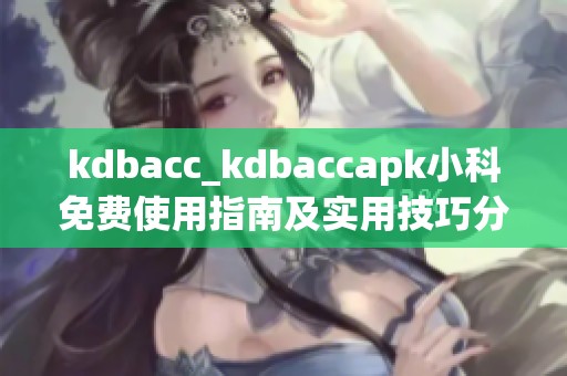 kdbacc_kdbaccapk小科免费使用指南及实用技巧分享