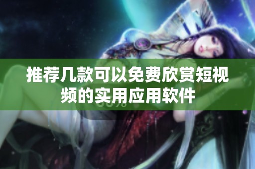 推荐几款可以免费欣赏短视频的实用应用软件