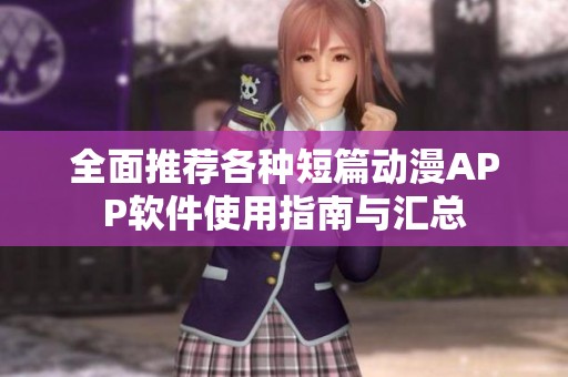 全面推荐各种短篇动漫APP软件使用指南与汇总