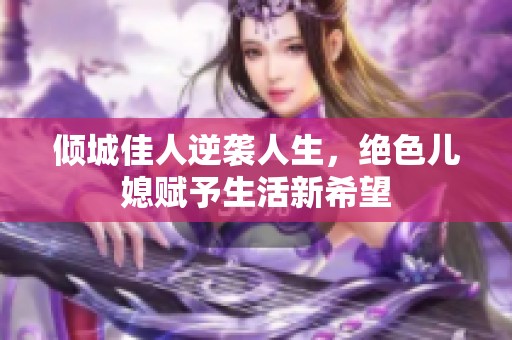 倾城佳人逆袭人生，绝色儿媳赋予生活新希望