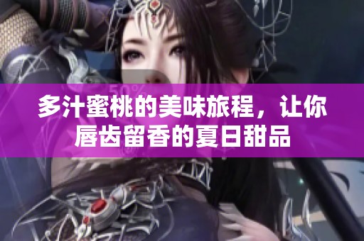 多汁蜜桃的美味旅程，让你唇齿留香的夏日甜品