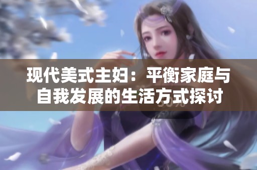 现代美式主妇：平衡家庭与自我发展的生活方式探讨