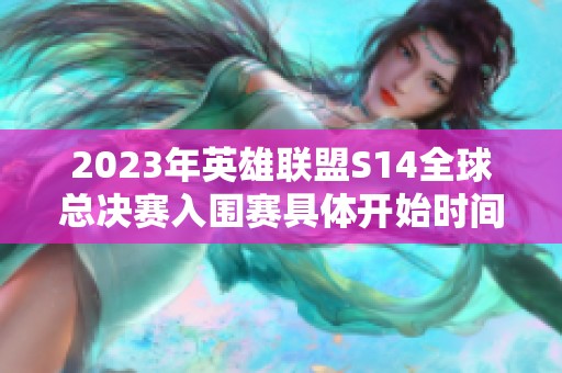 2023年英雄联盟S14全球总决赛入围赛具体开始时间揭晓