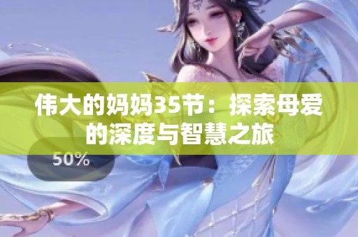 伟大的妈妈35节：探索母爱的深度与智慧之旅