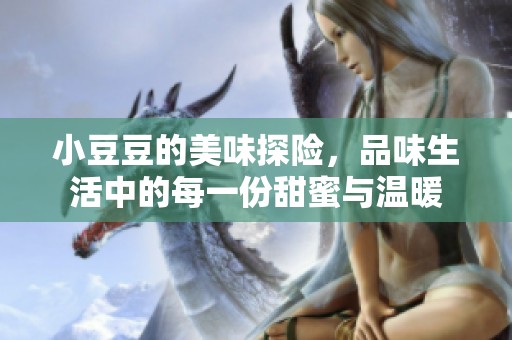 小豆豆的美味探险，品味生活中的每一份甜蜜与温暖