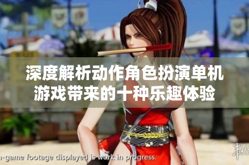 深度解析动作角色扮演单机游戏带来的十种乐趣体验