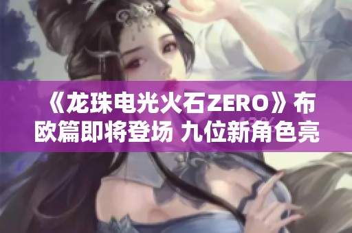 《龙珠电光火石ZERO》布欧篇即将登场 九位新角色亮相