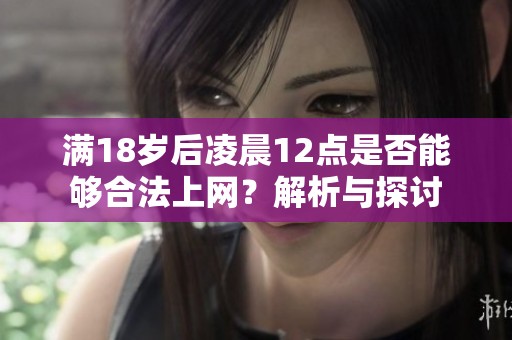 满18岁后凌晨12点是否能够合法上网？解析与探讨