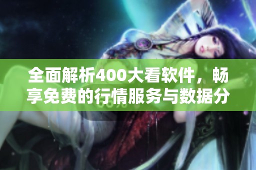 全面解析400大看软件，畅享免费的行情服务与数据分析