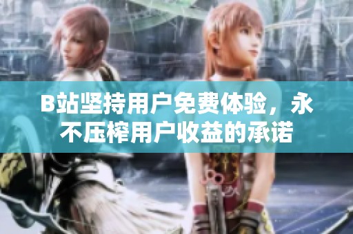 B站坚持用户免费体验，永不压榨用户收益的承诺