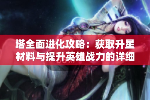 塔全面进化攻略：获取升星材料与提升英雄战力的详细指南