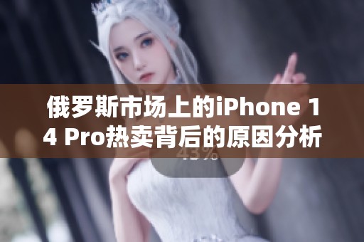 俄罗斯市场上的iPhone 14 Pro热卖背后的原因分析