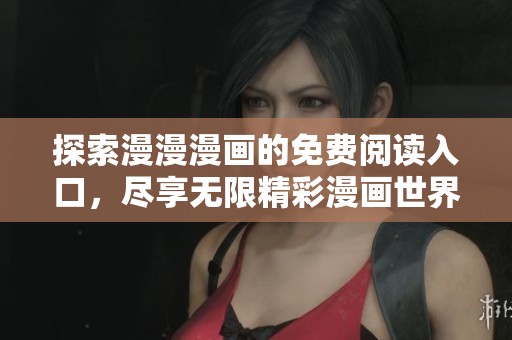 探索漫漫漫画的免费阅读入口，尽享无限精彩漫画世界