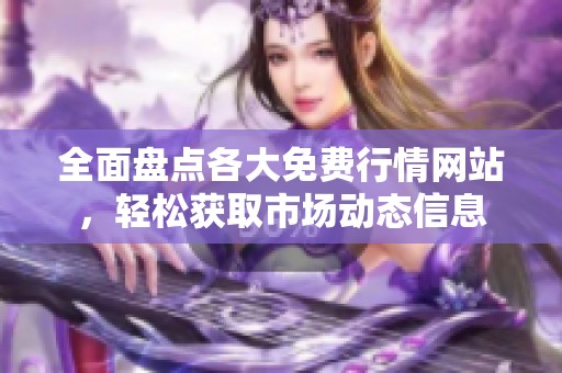 全面盘点各大免费行情网站，轻松获取市场动态信息