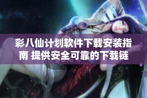 彩八仙计划软件下载安装指南 提供安全可靠的下载链接与步骤