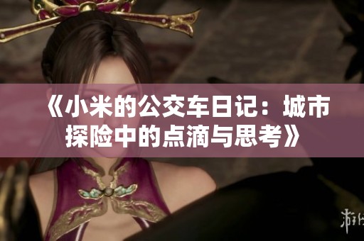 《小米的公交车日记：城市探险中的点滴与思考》