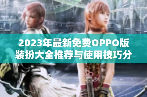 2023年最新免费OPPO版装扮大全推荐与使用技巧分享