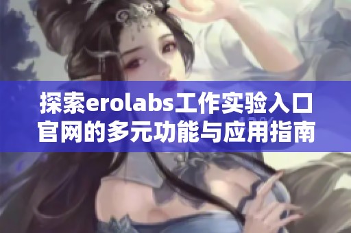 探索erolabs工作实验入口官网的多元功能与应用指南