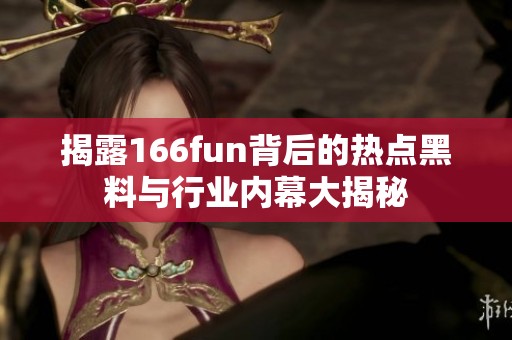 揭露166fun背后的热点黑料与行业内幕大揭秘