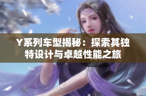 Y系列车型揭秘：探索其独特设计与卓越性能之旅
