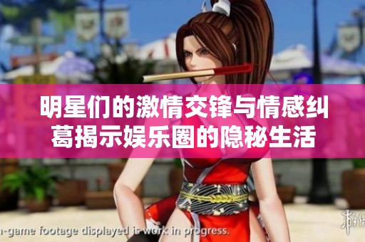 明星们的激情交锋与情感纠葛揭示娱乐圈的隐秘生活