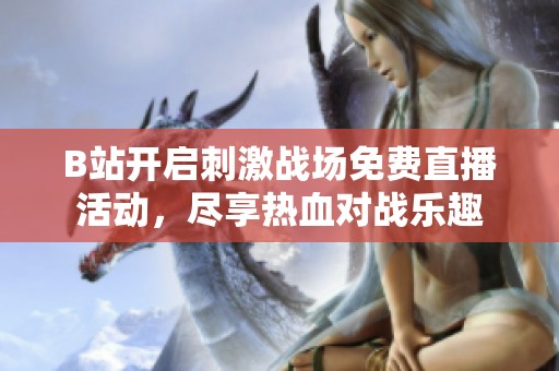 B站开启刺激战场免费直播活动，尽享热血对战乐趣