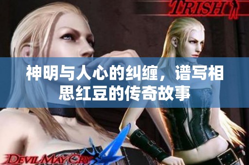 神明与人心的纠缠，谱写相思红豆的传奇故事