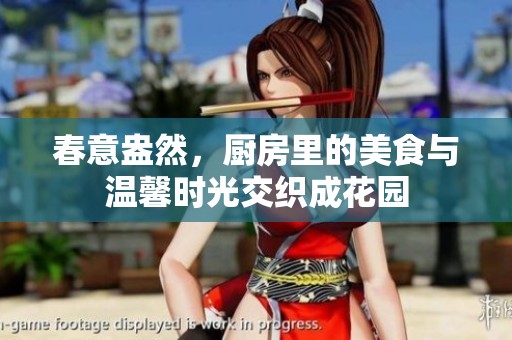 春意盎然，厨房里的美食与温馨时光交织成花园