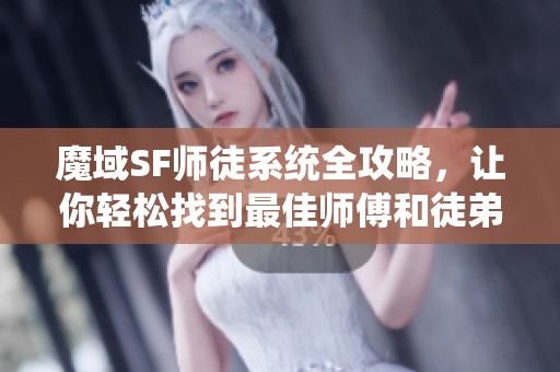 魔域SF师徒系统全攻略，让你轻松找到最佳师傅和徒弟