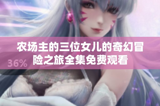 农场主的三位女儿的奇幻冒险之旅全集免费观看