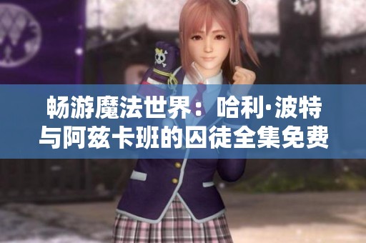 畅游魔法世界：哈利·波特与阿兹卡班的囚徒全集免费高清观看