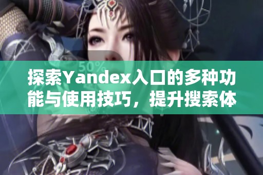探索Yandex入口的多种功能与使用技巧，提升搜索体验