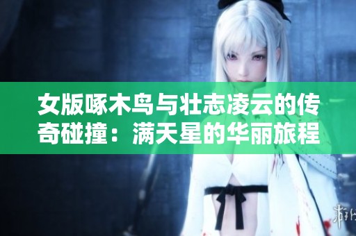 女版啄木鸟与壮志凌云的传奇碰撞：满天星的华丽旅程