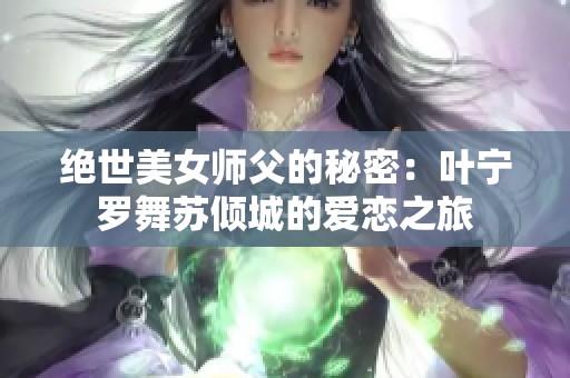 绝世美女师父的秘密：叶宁罗舞苏倾城的爱恋之旅