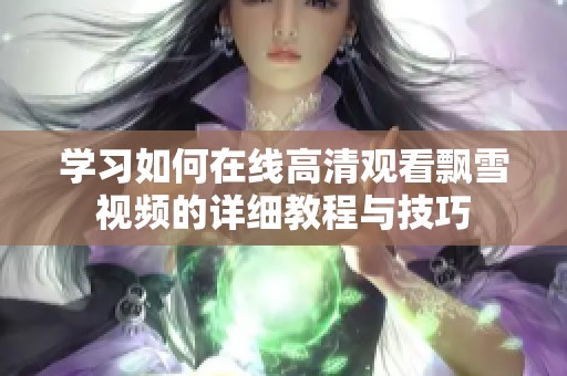 学习如何在线高清观看飘雪视频的详细教程与技巧