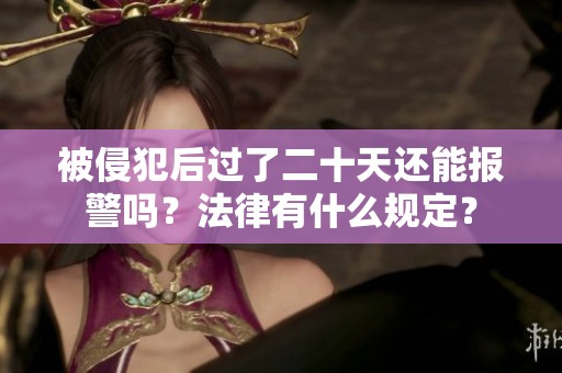 被侵犯后过了二十天还能报警吗？法律有什么规定？
