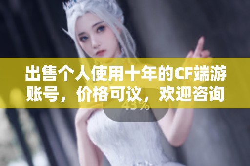 出售个人使用十年的CF端游账号，价格可议，欢迎咨询！