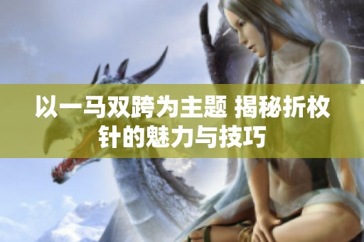 以一马双跨为主题 揭秘折枚针的魅力与技巧