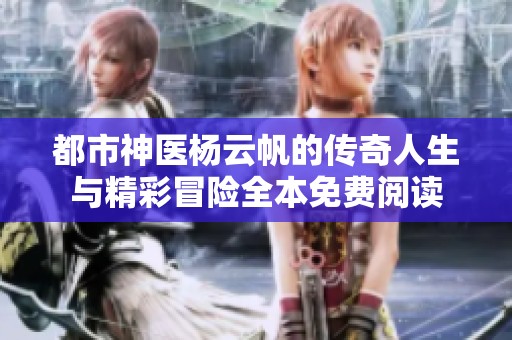都市神医杨云帆的传奇人生与精彩冒险全本免费阅读